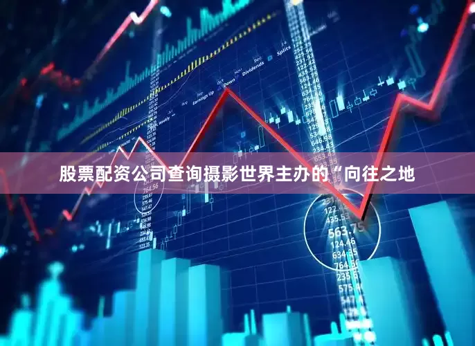 股票配资公司查询摄影世界主办的“向往之地