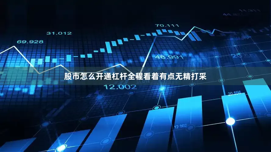 股市怎么开通杠杆全程看着有点无精打采