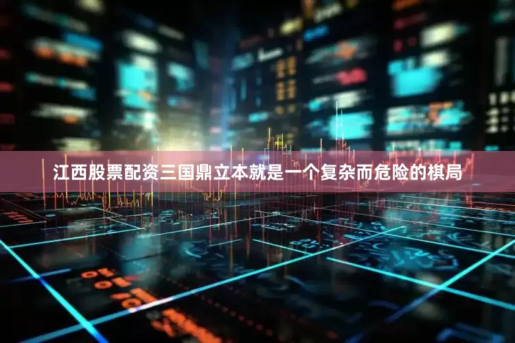 江西股票配资三国鼎立本就是一个复杂而危险的棋局