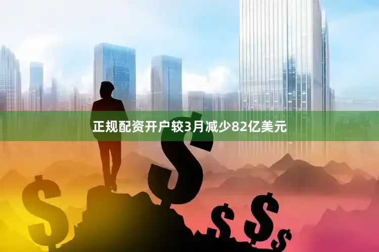 正规配资开户较3月减少82亿美元