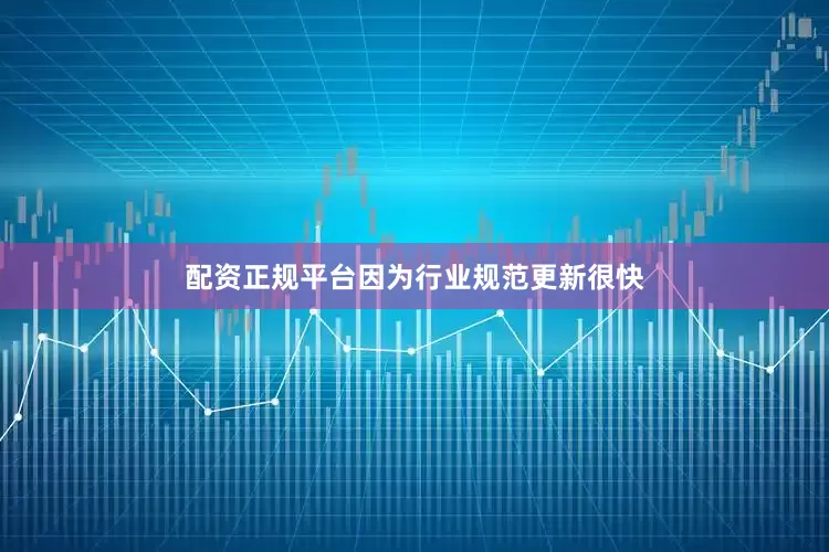 配资正规平台因为行业规范更新很快