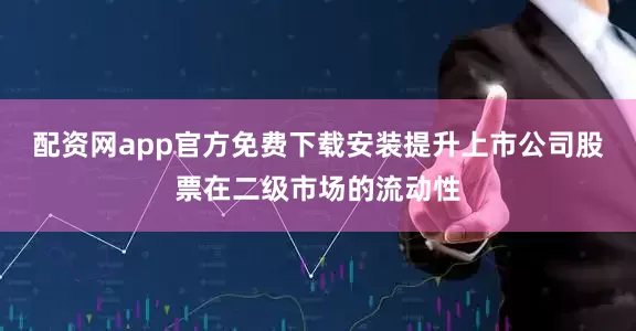 配资网app官方免费下载安装提升上市公司股票在二级市场的流动性
