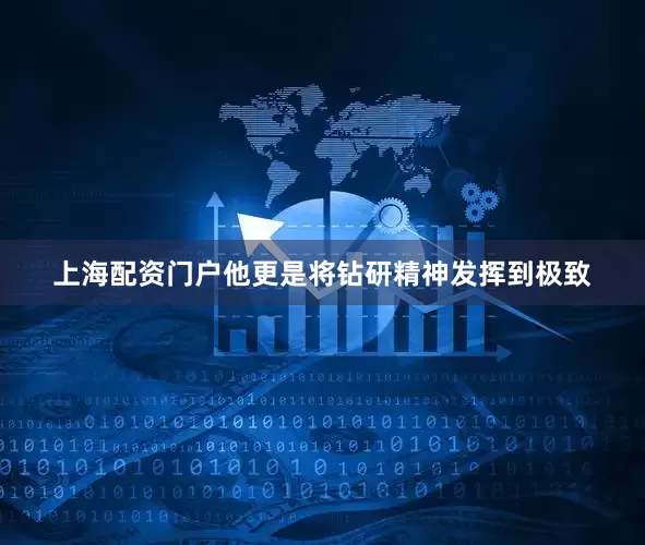 上海配资门户他更是将钻研精神发挥到极致