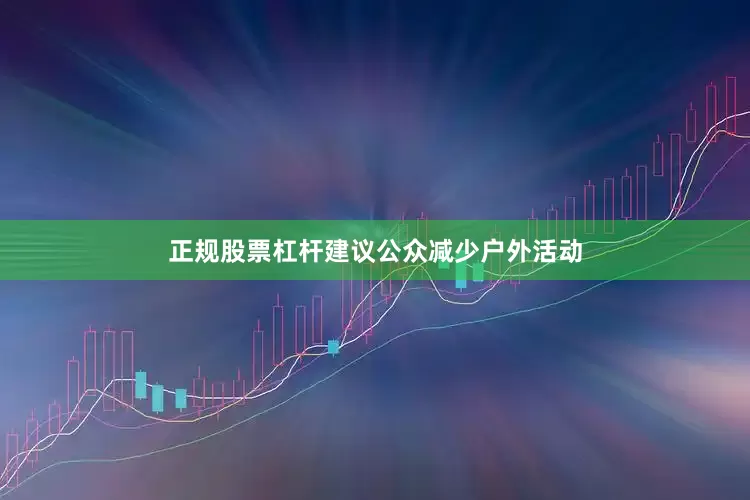 正规股票杠杆建议公众减少户外活动