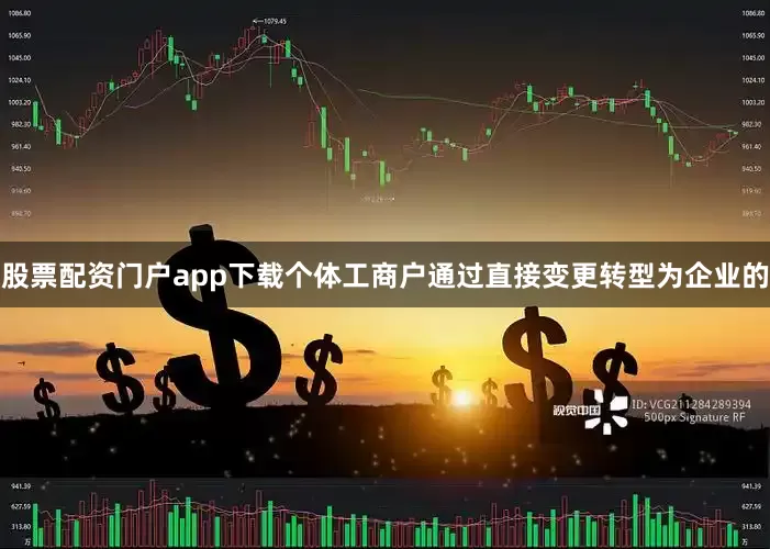 股票配资门户app下载个体工商户通过直接变更转型为企业的