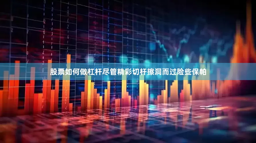 股票如何做杠杆尽管精彩切杆擦洞而过险些保帕