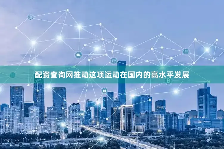 配资查询网推动这项运动在国内的高水平发展