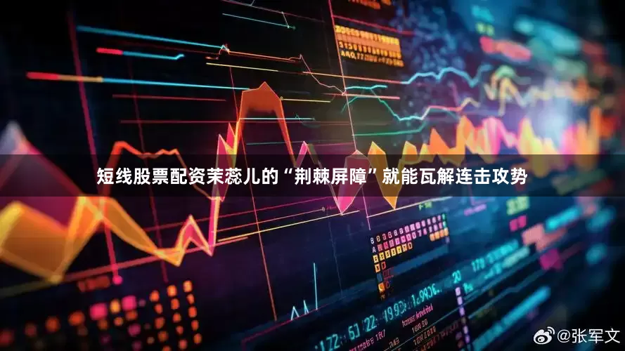 短线股票配资茉蕊儿的“荆棘屏障”就能瓦解连击攻势