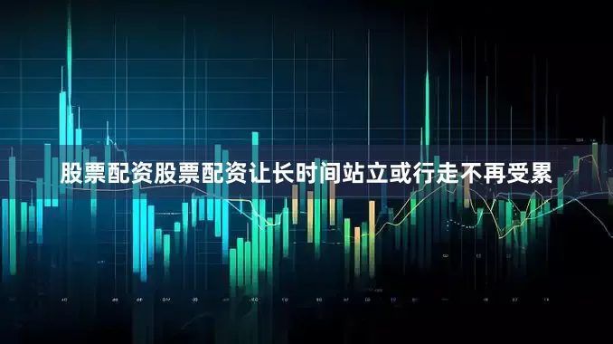 股票配资股票配资让长时间站立或行走不再受累