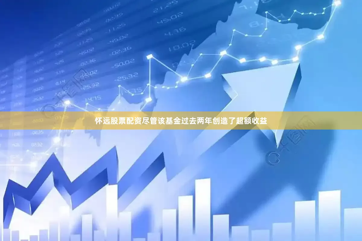怀远股票配资尽管该基金过去两年创造了超额收益