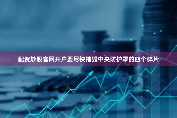配资炒股官网开户要尽快摧毁中央防护罩的四个碎片