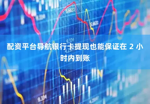 配资平台导航银行卡提现也能保证在 2 小时内到账