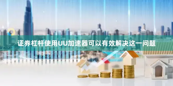证券杠杆使用UU加速器可以有效解决这一问题