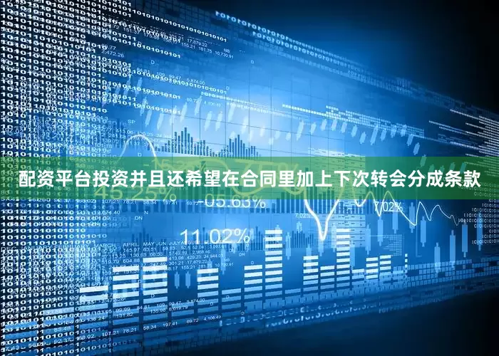 配资平台投资并且还希望在合同里加上下次转会分成条款