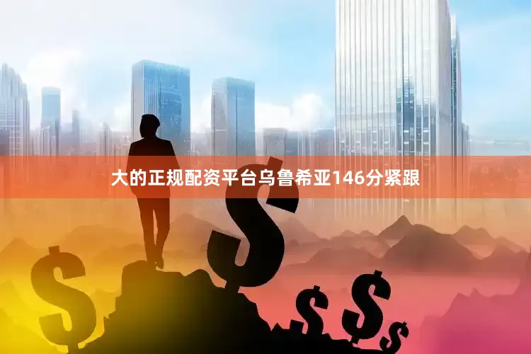 大的正规配资平台乌鲁希亚146分紧跟