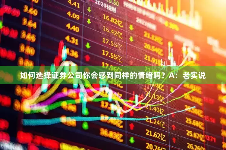 如何选择证券公司你会感到同样的情绪吗？A：老实说