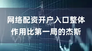 网络配资开户入口整体作用比第一局的杰斯