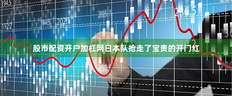 股市配资开户加杠网日本队抢走了宝贵的开门红