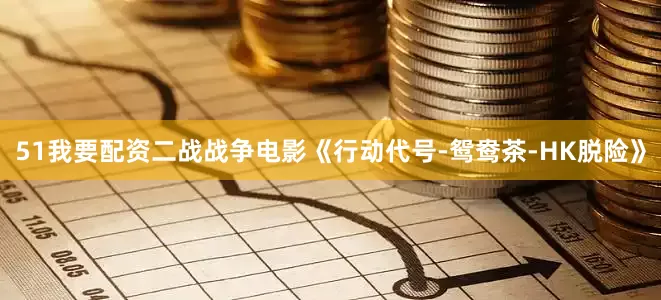 51我要配资二战战争电影《行动代号-鸳鸯茶-HK脱险》
