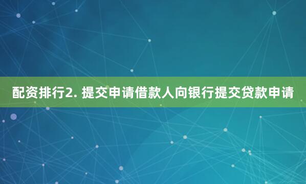 配资排行2. 提交申请借款人向银行提交贷款申请