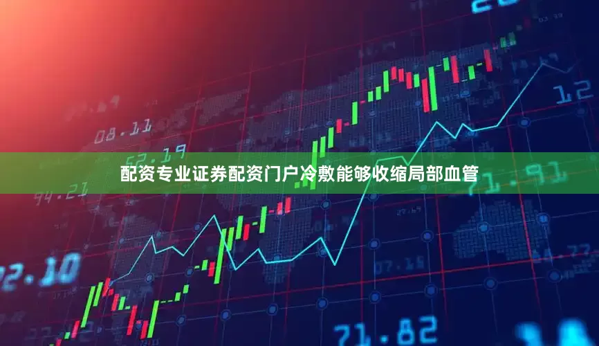 配资专业证券配资门户冷敷能够收缩局部血管