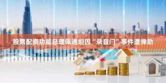 股票配资功能总理佩通坦因“录音门”事件遭弹劾