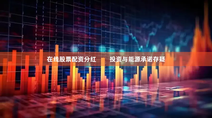 在线股票配资分红        投资与能源承诺存疑
