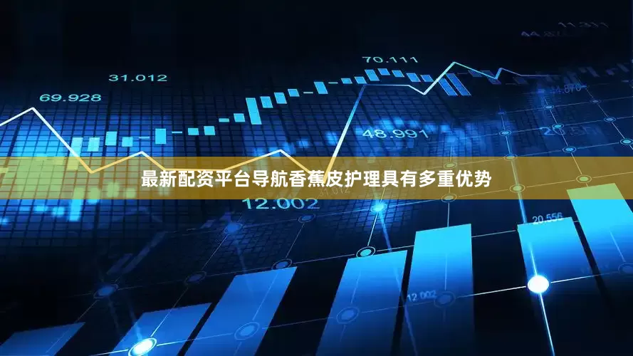 最新配资平台导航香蕉皮护理具有多重优势