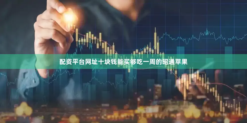 配资平台网址十块钱能买够吃一周的昭通苹果