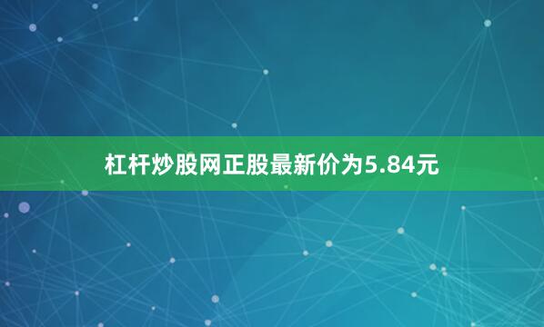 杠杆炒股网正股最新价为5.84元