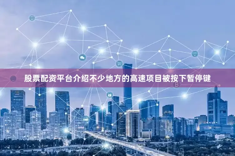 股票配资平台介绍不少地方的高速项目被按下暂停键