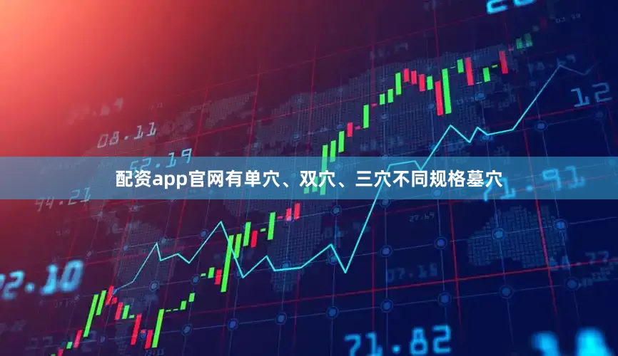 配资app官网有单穴、双穴、三穴不同规格墓穴